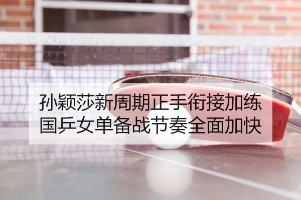 孙颖莎新周期正手衔接加练 国乒女单备战节奏全面加快