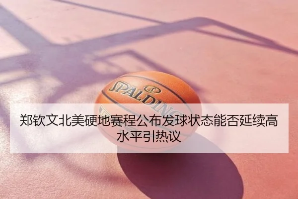 郑钦文北美硬地赛程公布发球状态能否延续高水平引热议