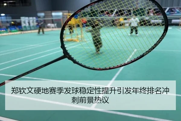 郑钦文硬地赛季发球稳定性提升引发年终排名冲刺前景热议