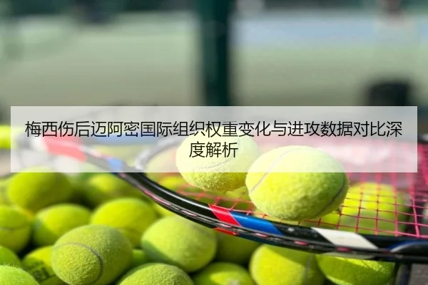 梅西伤后迈阿密国际组织权重变化与进攻数据对比深度解析