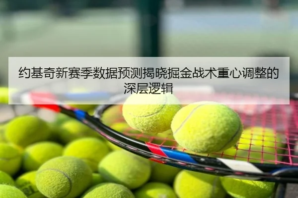 约基奇新赛季数据预测揭晓掘金战术重心调整的深层逻辑