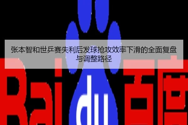张本智和世乒赛失利后发球抢攻效率下滑的全面复盘与调整路径